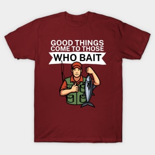 Good things come to those who bait T-Shirt